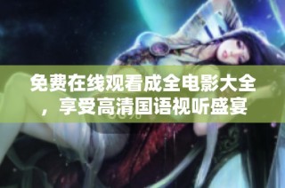 免费在线观看成全电影大全，享受高清国语视听盛宴