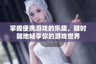 掌握便携游戏的乐趣，随时随地畅享你的游戏世界