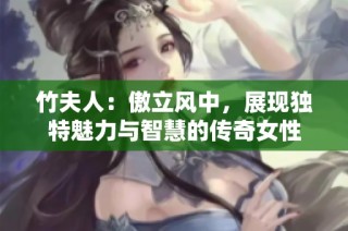 竹夫人：傲立风中，展现独特魅力与智慧的传奇女性