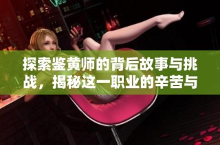 探索鉴黄师的背后故事与挑战，揭秘这一职业的辛苦与责任