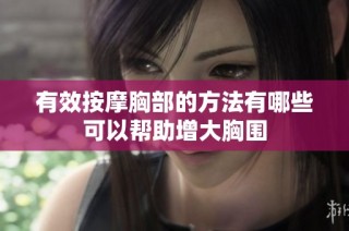 有效按摩胸部的方法有哪些可以帮助增大胸围