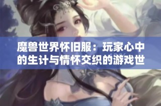 魔兽世界怀旧服：玩家心中的生计与情怀交织的游戏世界