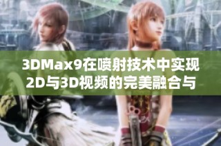 3DMax9在喷射技术中实现2D与3D视频的完美融合与应用探讨