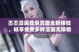 丕丕漫画登录页面全新体验，畅享免费多种漫画无限精彩
