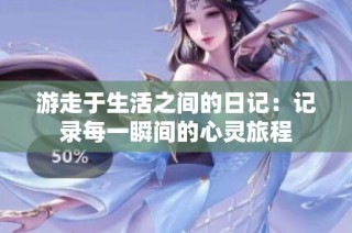 游走于生活之间的日记：记录每一瞬间的心灵旅程