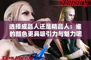 选择成品人还是精品人：谁的颜色更具吸引力与魅力呢