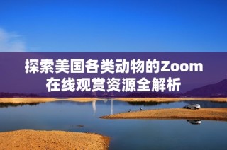 探索美国各类动物的Zoom在线观赏资源全解析