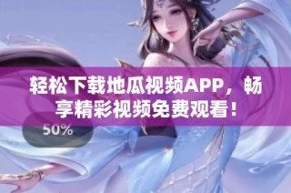 轻松下载地瓜视频APP，畅享精彩视频免费观看！