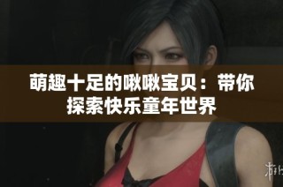 萌趣十足的啾啾宝贝：带你探索快乐童年世界