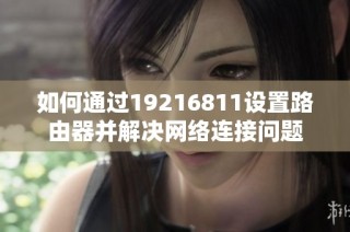 如何通过19216811设置路由器并解决网络连接问题