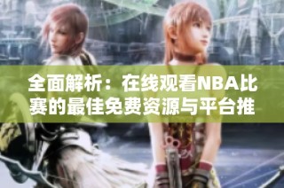全面解析：在线观看NBA比赛的最佳免费资源与平台推荐