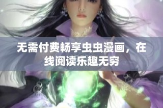 无需付费畅享虫虫漫画，在线阅读乐趣无穷