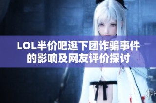 LOL半价吧逛下团诈骗事件的影响及网友评价探讨