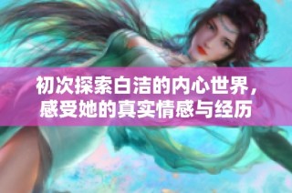 初次探索白洁的内心世界，感受她的真实情感与经历