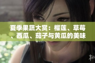 夏季果蔬大赏：榴莲、草莓、西瓜、茄子与黄瓜的美味搭配