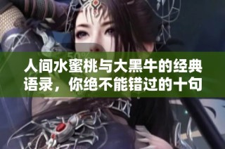 人间水蜜桃与大黑牛的经典语录，你绝不能错过的十句珍贵话语