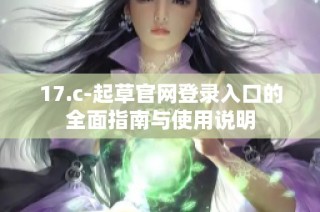 17.c-起草官网登录入口的全面指南与使用说明