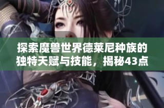 探索魔兽世界德莱尼种族的独特天赋与技能，揭秘43点全面解析与玩法指南