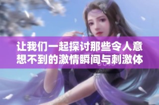 让我们一起探讨那些令人意想不到的激情瞬间与刺激体验