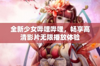 全新少女哔哩哔哩，畅享高清影片无限播放体验