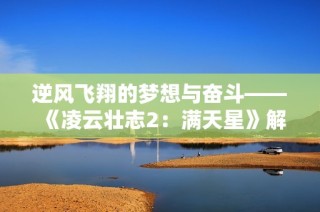 逆风飞翔的梦想与奋斗——《凌云壮志2：满天星》解读