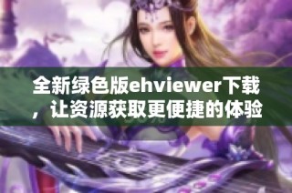 全新绿色版ehviewer下载，让资源获取更便捷的体验
