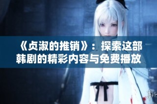 《贞淑的推销》：探索这部韩剧的精彩内容与免费播放方式