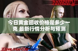 今日黄金回收价格是多少一克 最新行情分析与预测