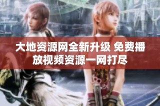 大地资源网全新升级 免费播放视频资源一网打尽