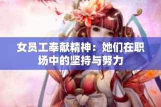 女员工奉献精神：她们在职场中的坚持与努力