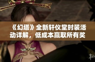 《幻塔》全新轩仪堂时装活动详解，低成本赢取所有奖励攻略