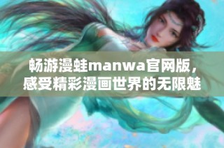 畅游漫蛙manwa官网版，感受精彩漫画世界的无限魅力与乐趣