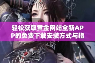 轻松获取黄金网站全新APP的免费下载安装方式与指南
