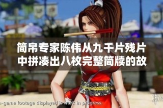 简帛专家陈伟从九千片残片中拼凑出八枚完整简牍的故事