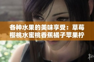 各种水果的美味享受：草莓樱桃水蜜桃香蕉橘子苹果柠檬的魅力诱惑