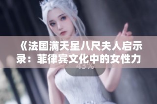 《法国满天星八尺夫人启示录：菲律宾文化中的女性力量探索》