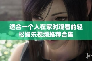 适合一个人在家时观看的轻松娱乐视频推荐合集