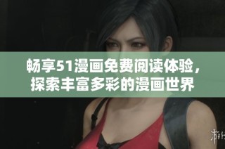 畅享51漫画免费阅读体验，探索丰富多彩的漫画世界