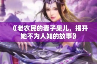 《老农民的妻子果儿，揭开她不为人知的故事》