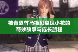 被青涩竹马撞见突现小花的奇妙故事与成长旅程