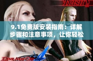9.1免费版安装指南：详解步骤和注意事项，让你轻松上手