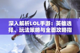 深入解析LOL手游：英雄选择、玩法策略与全面攻略指南