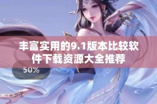 丰富实用的9.1版本比较软件下载资源大全推荐