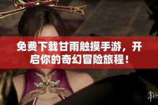 免费下载甘雨触摸手游，开启你的奇幻冒险旅程！