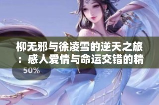 柳无邪与徐凌雪的逆天之旅：感人爱情与命运交错的精彩故事