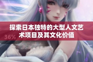 探索日本独特的大型人文艺术项目及其文化价值