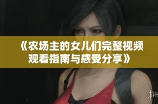 《农场主的女儿们完整视频观看指南与感受分享》
