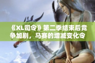 《XL司令》第二季结束后竞争加剧，马赛的增减变化令人关注