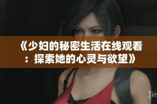 《少妇的秘密生活在线观看：探索她的心灵与欲望》