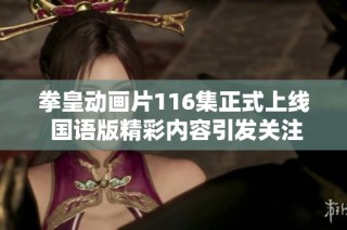 拳皇动画片116集正式上线 国语版精彩内容引发关注